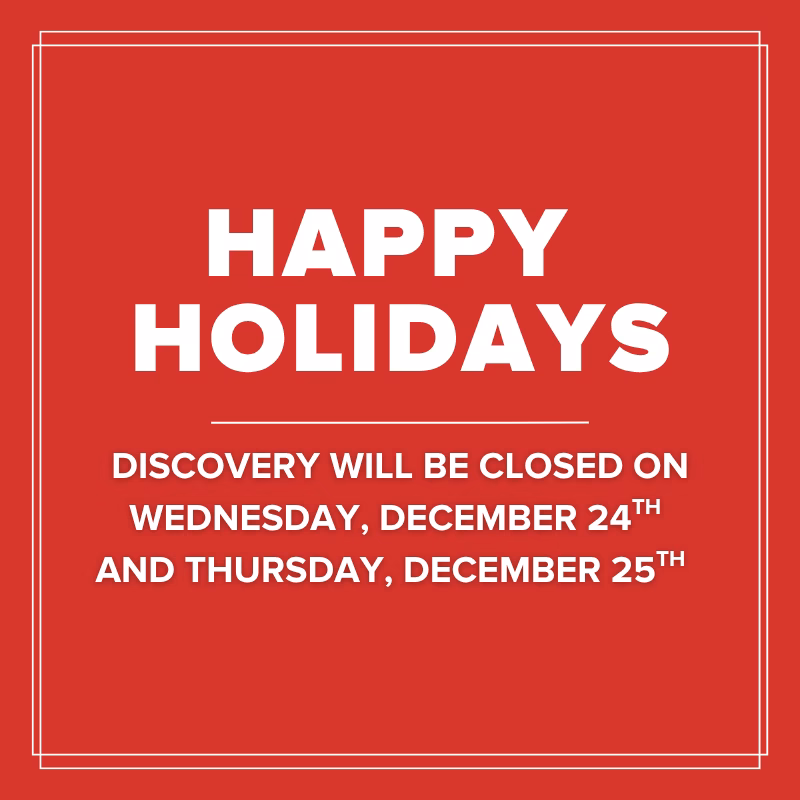 Red graphic with white text that reads: “Happy Holidays. DISCOVERY will be closed on Wednesday, December 24th and Thursday, December 25th.” Simple white border outlines the design.